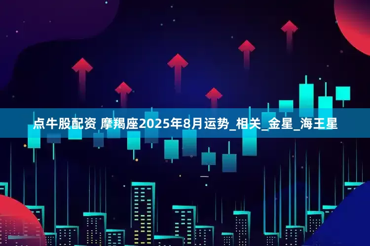 点牛股配资 摩羯座2025年8月运势_相关_金星_海王星