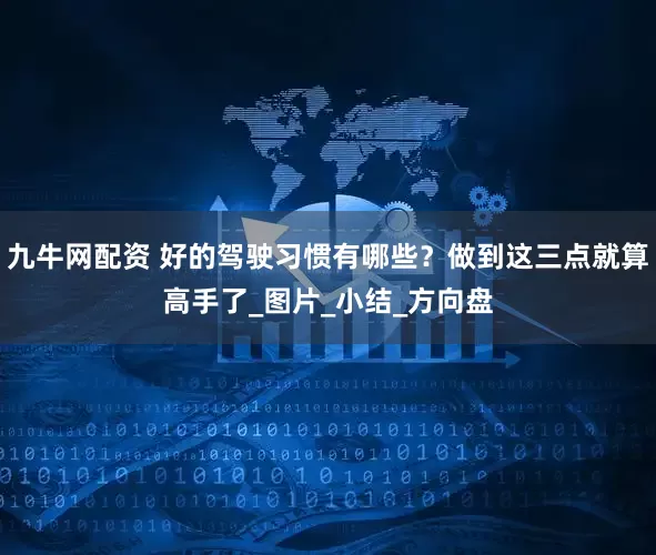九牛网配资 好的驾驶习惯有哪些？做到这三点就算高手了_图片_小结_方向盘
