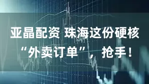 亚晶配资 珠海这份硬核“外卖订单”，抢手！