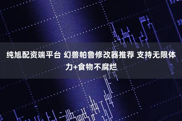 纯旭配资端平台 幻兽帕鲁修改器推荐 支持无限体力+食物不腐烂